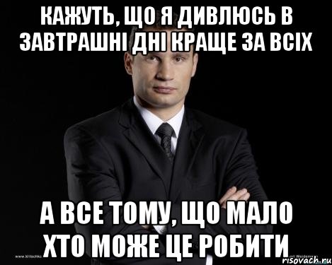 Кажуть, що я дивлюсь в завтрашні дні краще за всіх а все тому, що мало хто може це робити, Мем Кличко 3