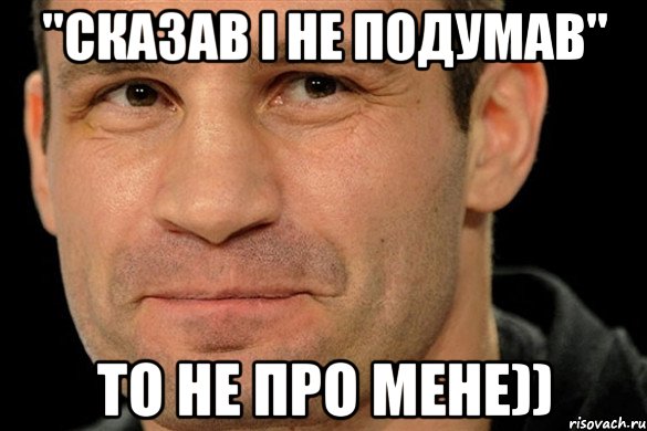 "Сказав і не подумав" То не про мене))
