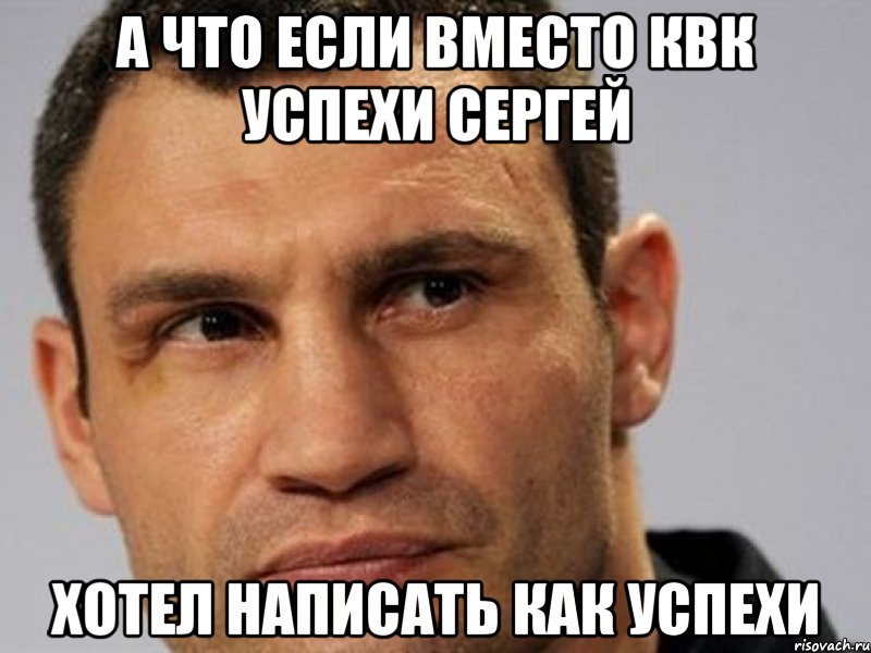 А что если Вместо квк успехи сергей хотел написать как успехи