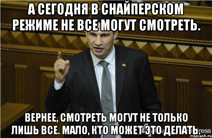 А сегодня в снайперском режиме не все могут смотреть. вернее, смотреть могут не только лишь все. Мало, кто может это делать., Мем кличко философ