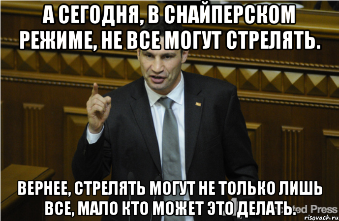 А сегодня, в снайперском режиме, не все могут стрелять. Вернее, стрелять могут не только лишь все, мало кто может это делать., Мем кличко философ