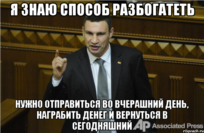 я знаю способ разбогатеть нужно отправиться во вчерашний день, награбить денег и вернуться в сегодняшний, Мем кличко философ