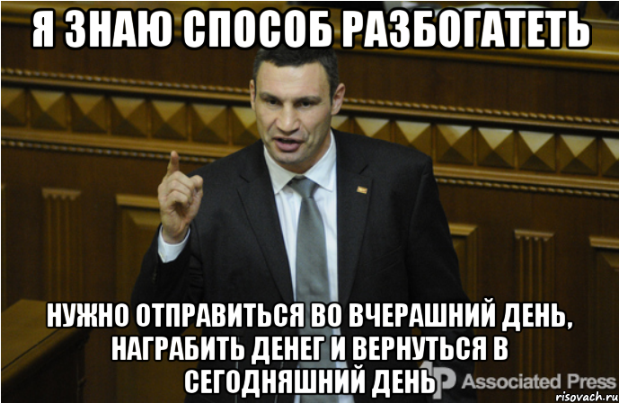 я знаю способ разбогатеть нужно отправиться во вчерашний день, награбить денег и вернуться в сегодняшний день, Мем кличко философ