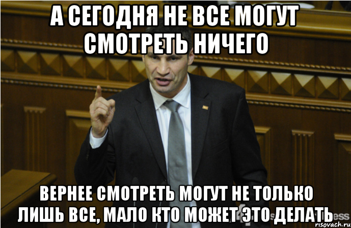 А сегодня не все могут смотреть ничего вернее смотреть могут не только лишь все, мало кто может это делать, Мем кличко философ