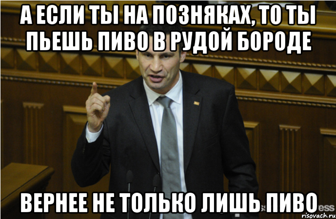 а если ты на позняках, то ты пьешь пиво в рудой бороде вернее не только лишь пиво, Мем кличко философ