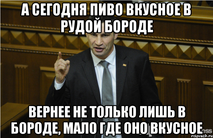 а сегодня пиво вкусное в рудой бороде вернее не только лишь в бороде, мало где оно вкусное, Мем кличко философ