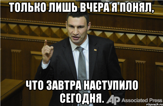 Только лишь вчера я понял, что завтра наступило сегодня., Мем кличко философ