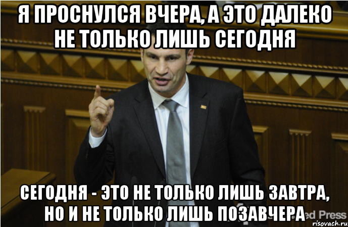 Я проснулся вчера, а это далеко не только лишь сегодня Сегодня - это не только лишь завтра, но и не только лишь позавчера, Мем кличко философ