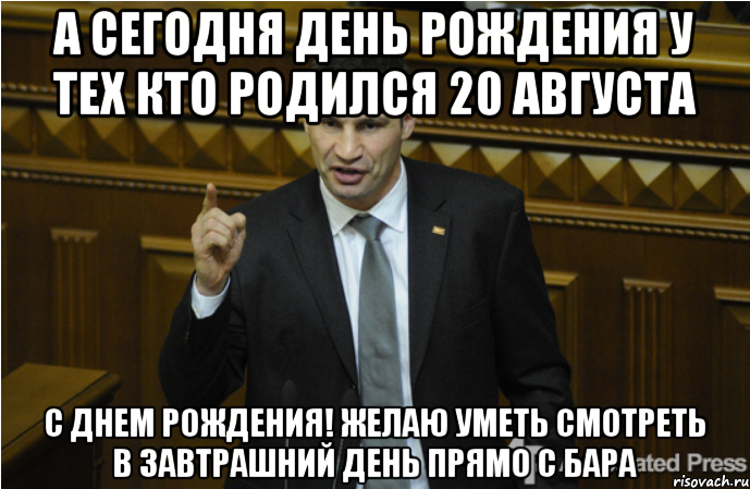 а сегодня день рождения у тех кто родился 20 августа с днем рождения! желаю уметь смотреть в завтрашний день прямо с бара, Мем кличко философ