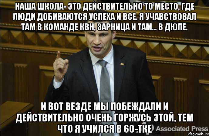 наша школа- это действительно то место, где люди добиваются успеха и все. Я учавствовал там в команде КВН, Зарница и там... в ДЮПе. И вот везде мы побеждали и действительно очень горжусь этой, тем что я учился в 60-тке, Мем кличко философ