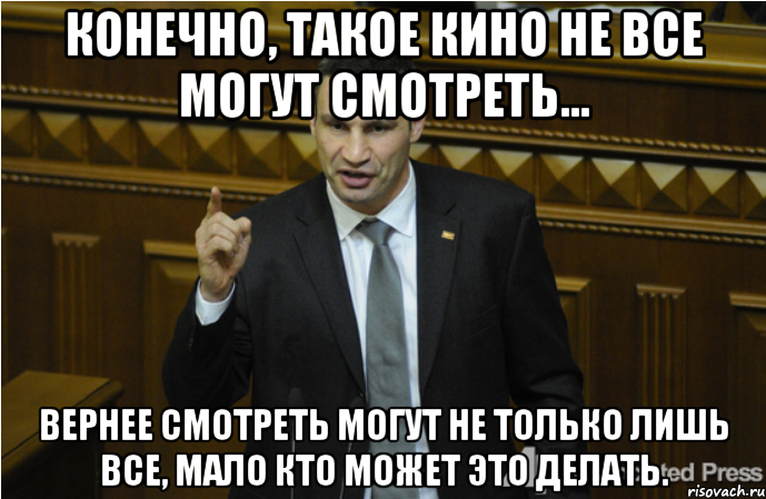 Конечно, такое кино не все могут смотреть... Вернее смотреть могут не только лишь все, мало кто может это делать., Мем кличко философ