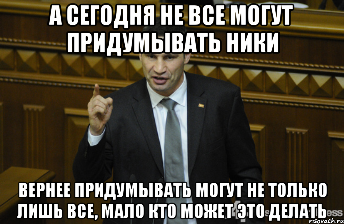 А сегодня не все могут придумывать ники вернее придумывать могут не только лишь все, мало кто может это делать, Мем кличко философ