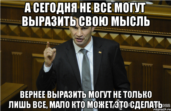 а сегодня не все могут выразить свою мысль вернее выразить могут не только лишь все, мало кто может это сделать, Мем кличко философ