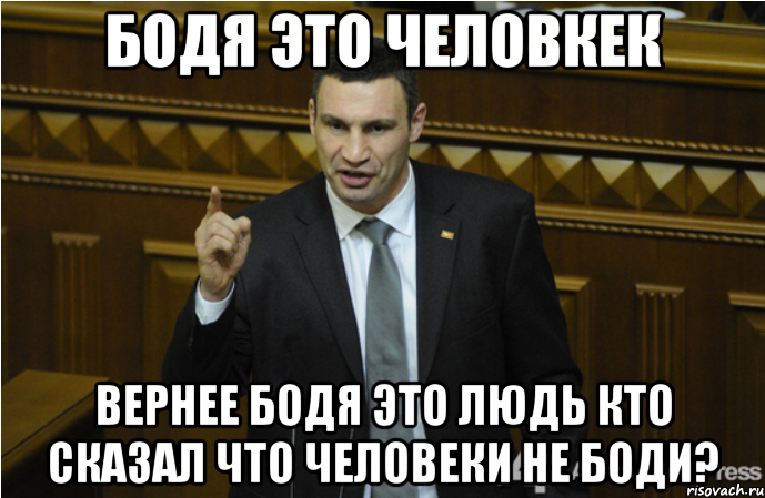 Бодя это человкек вернее Бодя это людь Кто сказал что человеки не Боди?, Мем кличко философ