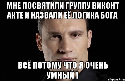 Мне посвятили группу виконт акте и назвали её логика бога Всё потому что я очень умный !, Мем Кличко