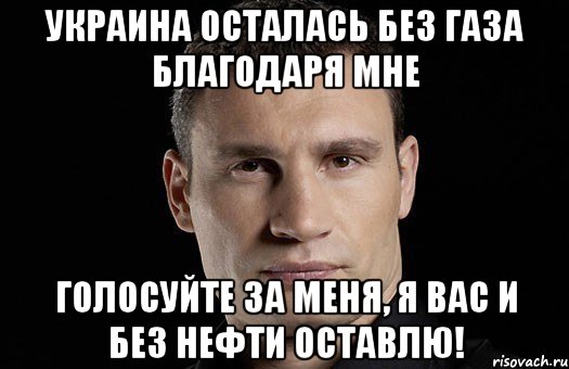 Украина осталась без газа благодаря мне Голосуйте за меня, я вас и без нефти оставлю!, Мем Кличко