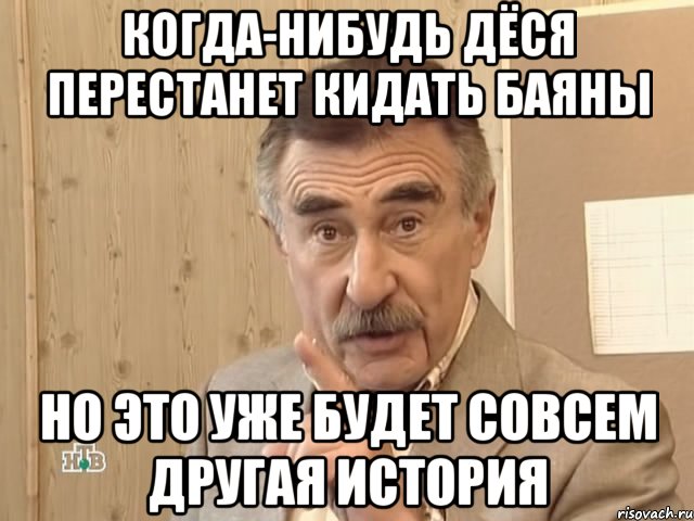 Когда-нибудь Дёся перестанет кидать баяны Но это уже будет совсем другая история, Мем Каневский (Но это уже совсем другая история)