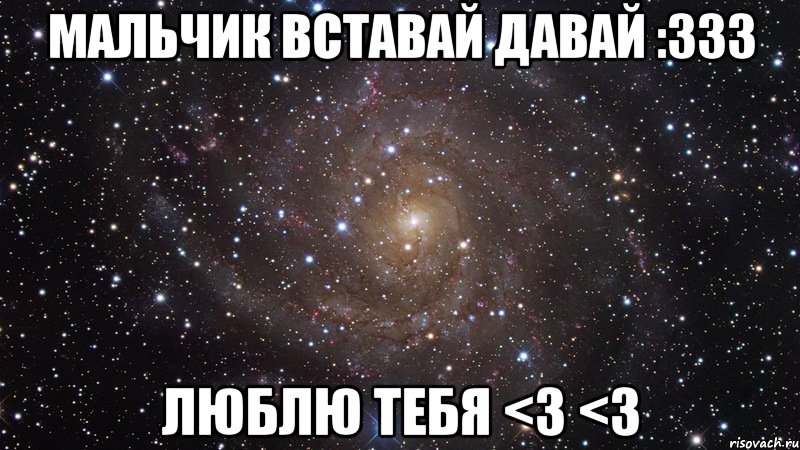 Мальчик вставай давай :333 Люблю тебя <3 <3, Мем  Космос (офигенно)