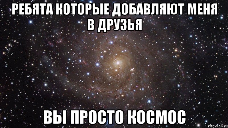 ребята которые добавляют меня в друзья вы просто космос, Мем  Космос (офигенно)