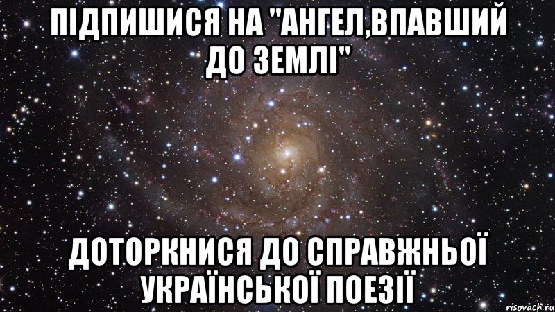 Підпишися на "Ангел,впавший до землі" Доторкнися до справжньої української поезії, Мем  Космос (офигенно)