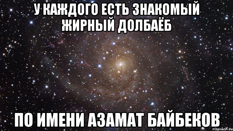 У каждого есть знакомый жирный долбаёб По имени азамат байбеков, Мем  Космос (офигенно)