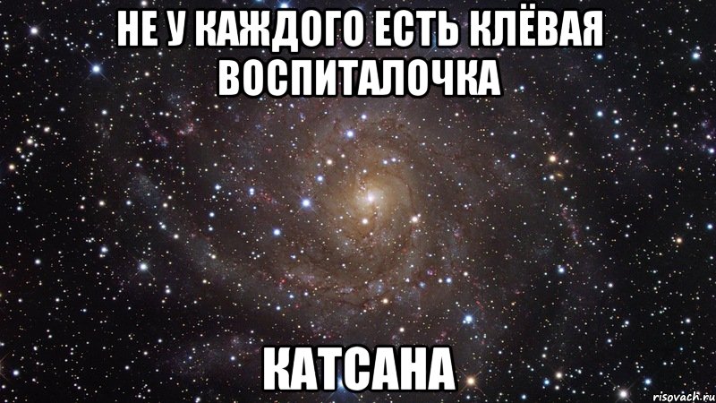 Не у каждого есть клёвая воспиталочка Катсана, Мем  Космос (офигенно)