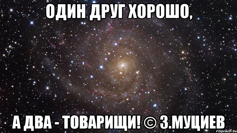 Один друг хорошо, а два - товарищи! © З.Муциев, Мем  Космос (офигенно)