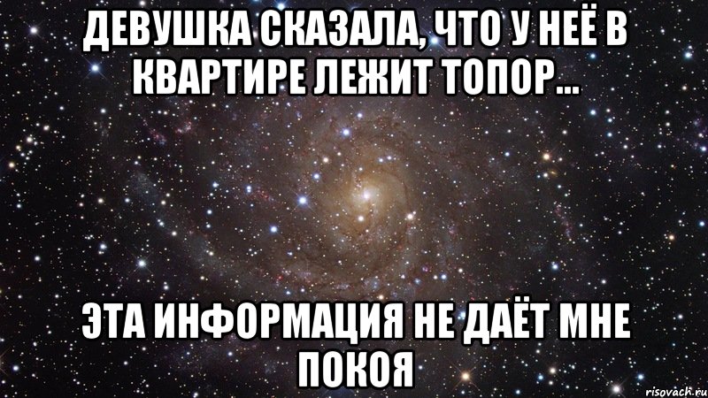 Девушка сказала, что у неё в квартире лежит топор... Эта информация не даёт мне покоя, Мем  Космос (офигенно)