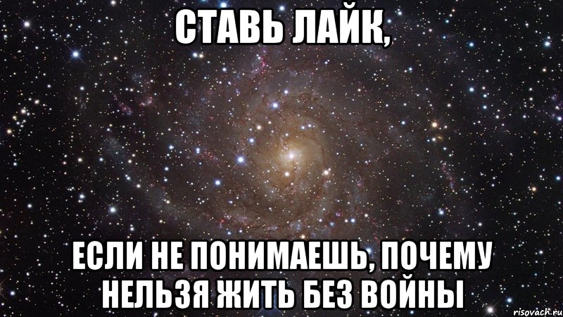 Ставь лайк, если не понимаешь, почему нельзя жить без войны, Мем  Космос (офигенно)