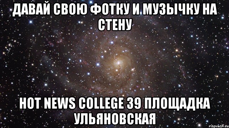 Давай свою фотку и музычку на стену Hot News College 39 площадка Ульяновская, Мем  Космос (офигенно)