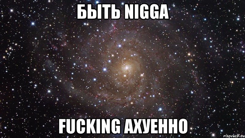 БЫТЬ NIGGA FUCKING АХУЕННО, Мем  Космос (офигенно)