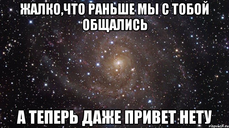 Жалко,что раньше мы с тобой общались А теперь даже привет нету, Мем  Космос (офигенно)