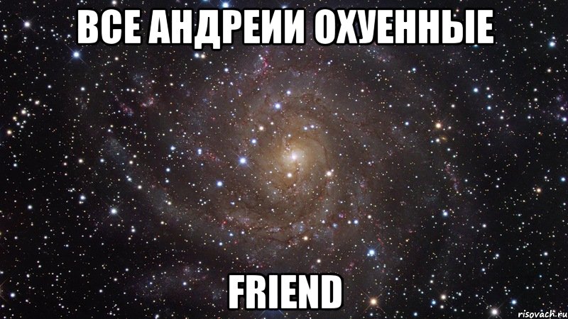 Все Андреии охуенные Friend, Мем  Космос (офигенно)