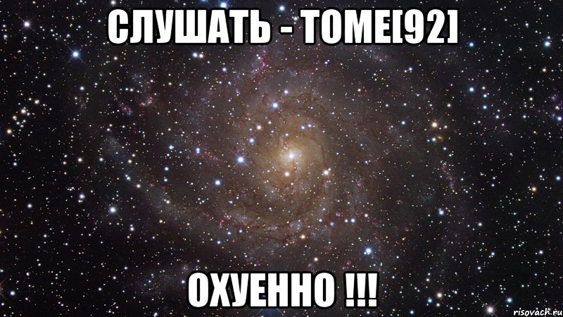 СЛУШАТЬ - TOME[92] ОХУЕННО !!!, Мем  Космос (офигенно)