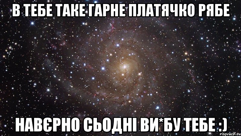 В тебе таке гарне платячко рябе Навєрно сьодні ви*бу тебе :), Мем  Космос (офигенно)