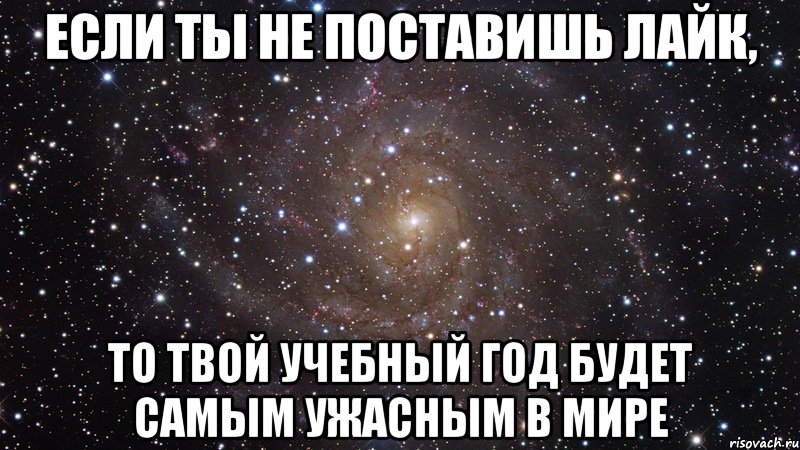 Если ты не поставишь лайк, То твой учебный год будет самым ужасным в мире, Мем  Космос (офигенно)