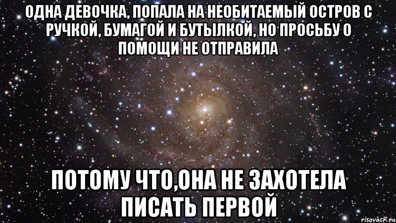 одна девочка, попала на необитаемый остров с ручкой, бумагой и бутылкой, но просьбу о помощи не отправила потому что,она не захотела писать первой, Мем  Космос (офигенно)