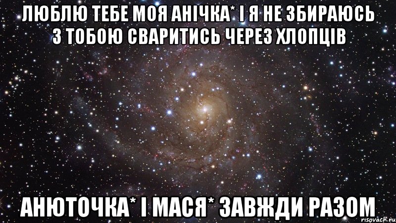 люблю тебе моя Анічка* і я не збираюсь з тобою сваритись через хлопців Анюточка* і Мася* завжди разом, Мем  Космос (офигенно)