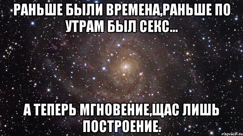 Раньше были времена,раньше по утрам был секс... а теперь мгновение,щас лишь построение., Мем  Космос (офигенно)