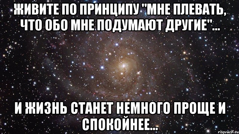 Живите по принципу "мне плевать, что обо мне подумают другие"... и жизнь станет немного проще и спокойнее..., Мем  Космос (офигенно)