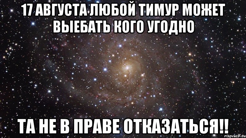 17 августа любой Тимур может выебать кого угодно Та не в праве отказаться!!, Мем  Космос (офигенно)