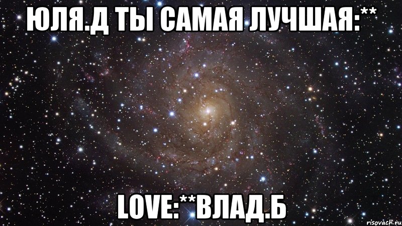 Юля.Д ты самая лучшая:** love:**Влад.Б, Мем  Космос (офигенно)