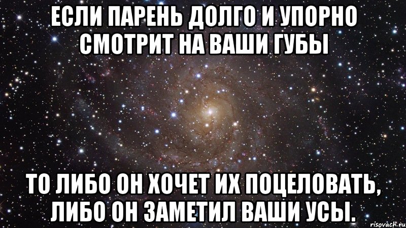 Если парень долго и упорно смотрит на ваши губы то либо он хочет их поцеловать, либо он заметил ваши усы., Мем  Космос (офигенно)