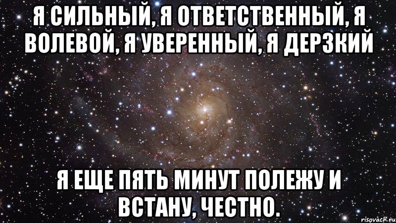 Я сильный, я ответственный, я волевой, я уверенный, я дерзкий я еще пять минут полежу и встану, честно., Мем  Космос (офигенно)