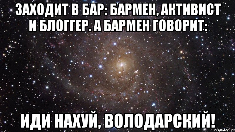 Заходит в бар: бармен, активист и блоггер. А бармен говорит: Иди нахуй, Володарский!, Мем  Космос (офигенно)