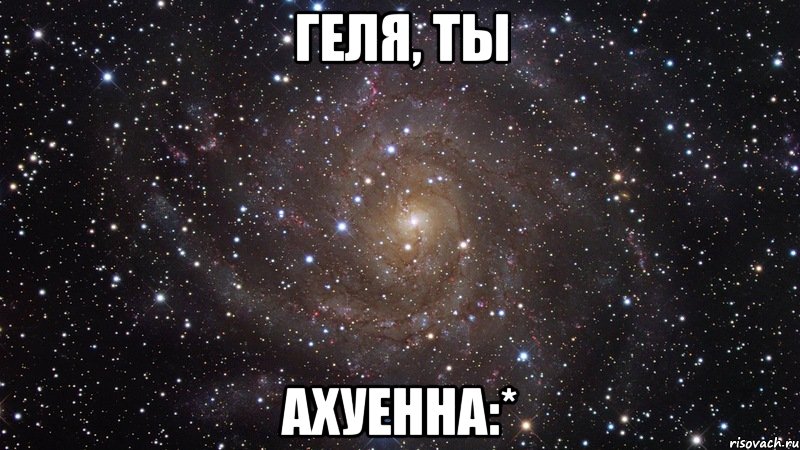 Геля, ты Ахуенна:*, Мем  Космос (офигенно)