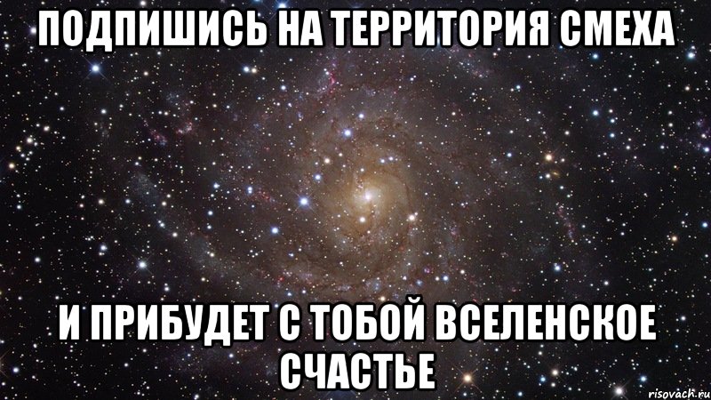 Подпишись на территория смеха И прибудет с тобой вселенское счастье, Мем  Космос (офигенно)