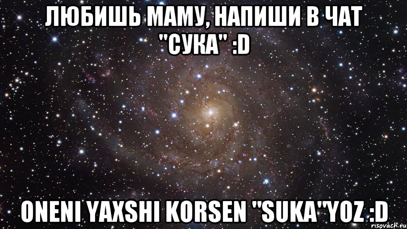 Любишь маму, напиши в чат "СУКА" :D Oneni yaxshi korsen "SUKA"yoz :D, Мем  Космос (офигенно)