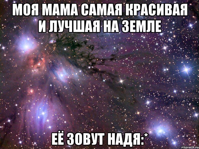 Моя мама самая красивая и лучшая на земле Её зовут Надя:*, Мем Космос