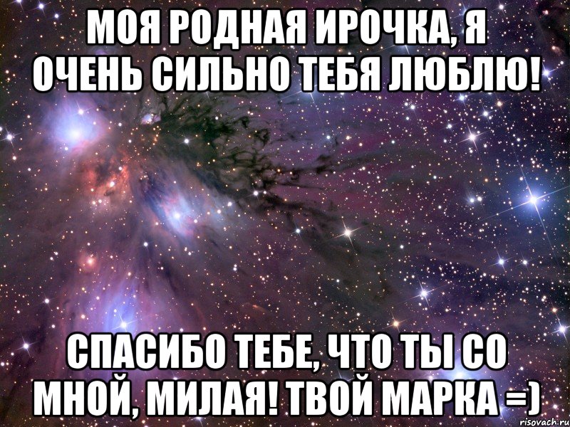 Моя родная Ирочка, я очень сильно тебя люблю! Спасибо тебе, что ты со мной, милая! твой Марка =), Мем Космос